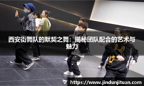 西安街舞队的默契之舞：揭秘团队配合的艺术与魅力