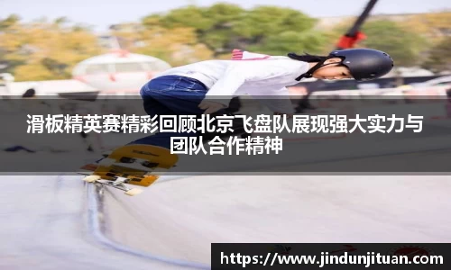 滑板精英赛精彩回顾北京飞盘队展现强大实力与团队合作精神