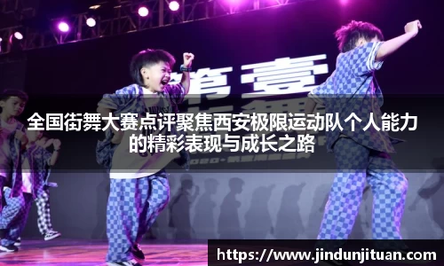 全国街舞大赛点评聚焦西安极限运动队个人能力的精彩表现与成长之路