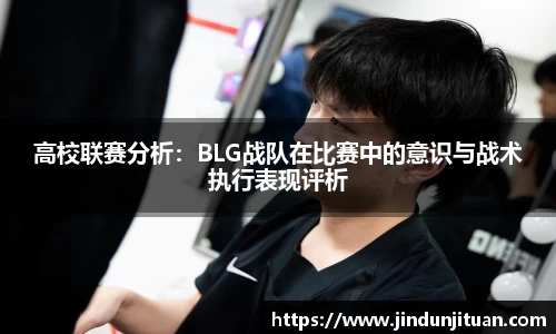高校联赛分析：BLG战队在比赛中的意识与战术执行表现评析