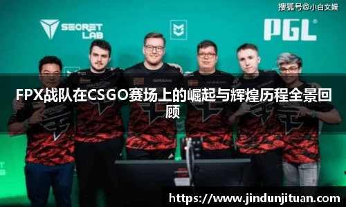 FPX战队在CSGO赛场上的崛起与辉煌历程全景回顾