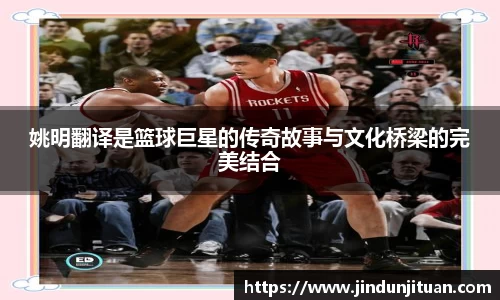姚明翻译是篮球巨星的传奇故事与文化桥梁的完美结合