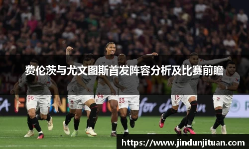 费伦茨与尤文图斯首发阵容分析及比赛前瞻