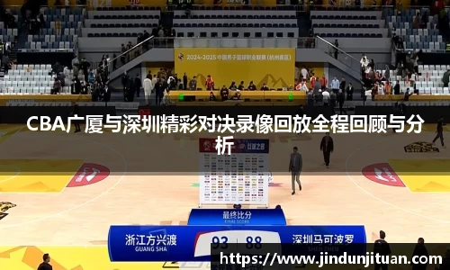 CBA广厦与深圳精彩对决录像回放全程回顾与分析