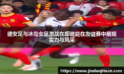 德女足与冰岛女足激战在即谁能在友谊赛中展现实力与风采