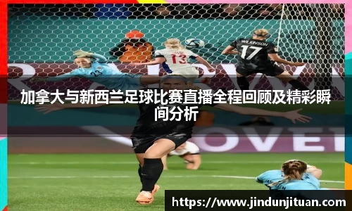 加拿大与新西兰足球比赛直播全程回顾及精彩瞬间分析