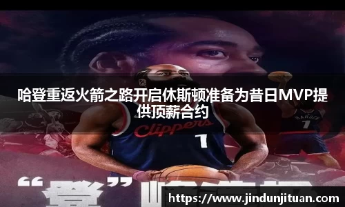 哈登重返火箭之路开启休斯顿准备为昔日MVP提供顶薪合约