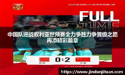 中国队迎战叙利亚世预赛全力争胜力争晋级之路再添精彩篇章