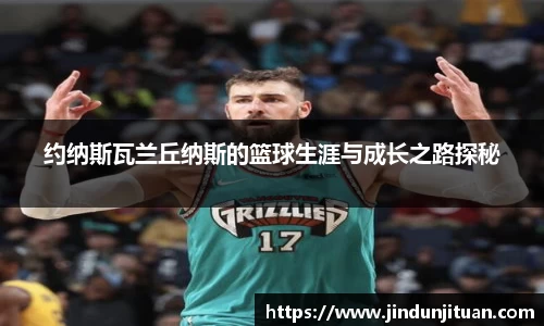 约纳斯瓦兰丘纳斯的篮球生涯与成长之路探秘