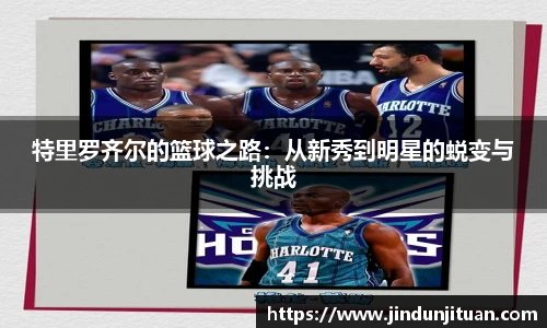 特里罗齐尔的篮球之路：从新秀到明星的蜕变与挑战