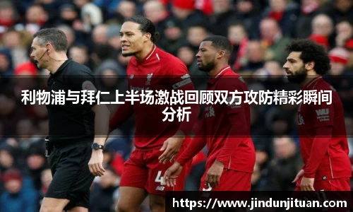 利物浦与拜仁上半场激战回顾双方攻防精彩瞬间分析