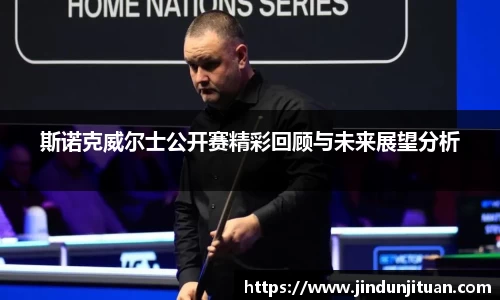 斯诺克威尔士公开赛精彩回顾与未来展望分析