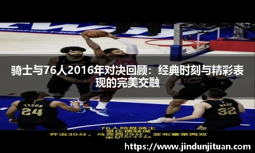 骑士与76人2016年对决回顾：经典时刻与精彩表现的完美交融