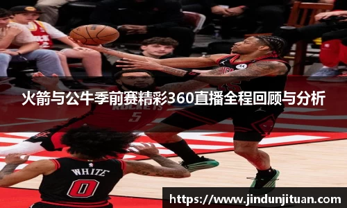 火箭与公牛季前赛精彩360直播全程回顾与分析